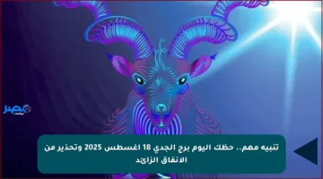 تنبيه مهم.. حظك اليوم برج الجدي 18 أغسطس 2025 وتحذير من الإنفاق الزائد